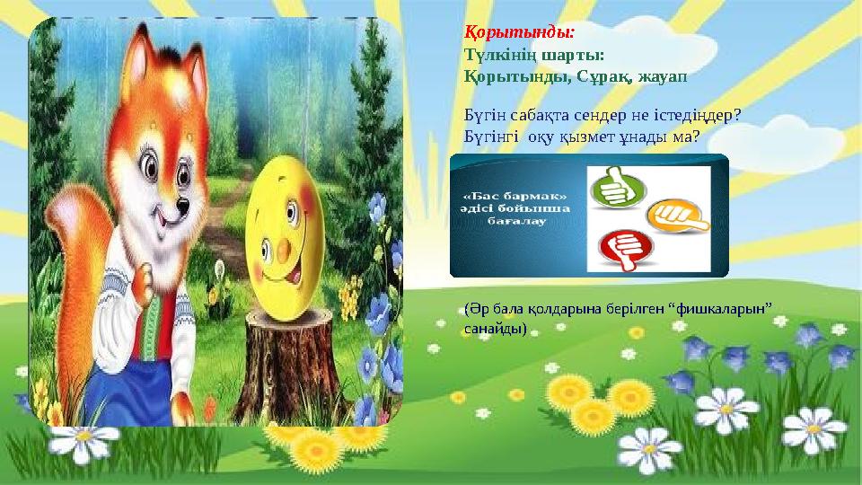 Қорытынды: -Балалар біз бүгін қайда бардық? -Ертегі ұнады ма? -Ендеше ертегідегі жағымды және жағымсыз кейіпкерді
