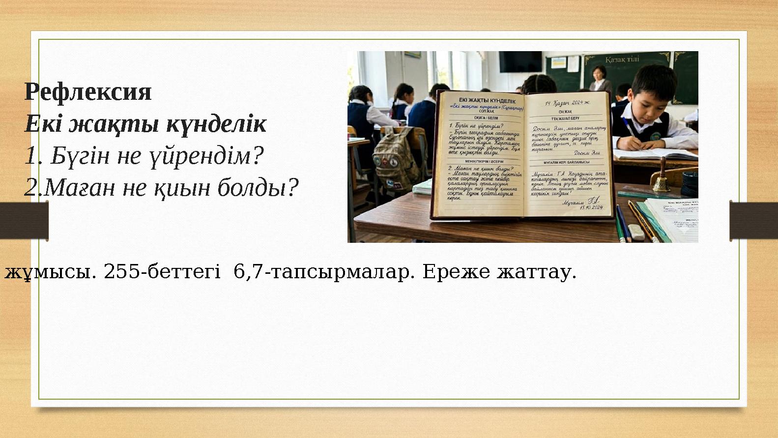Рефлексия Екі жақты күнделік 1. Бүгін не үйрендім? 2.Маған не қиын болды? Үй жұмысы. 255-беттегі 6,7-тапсырмалар. Ереже жатта