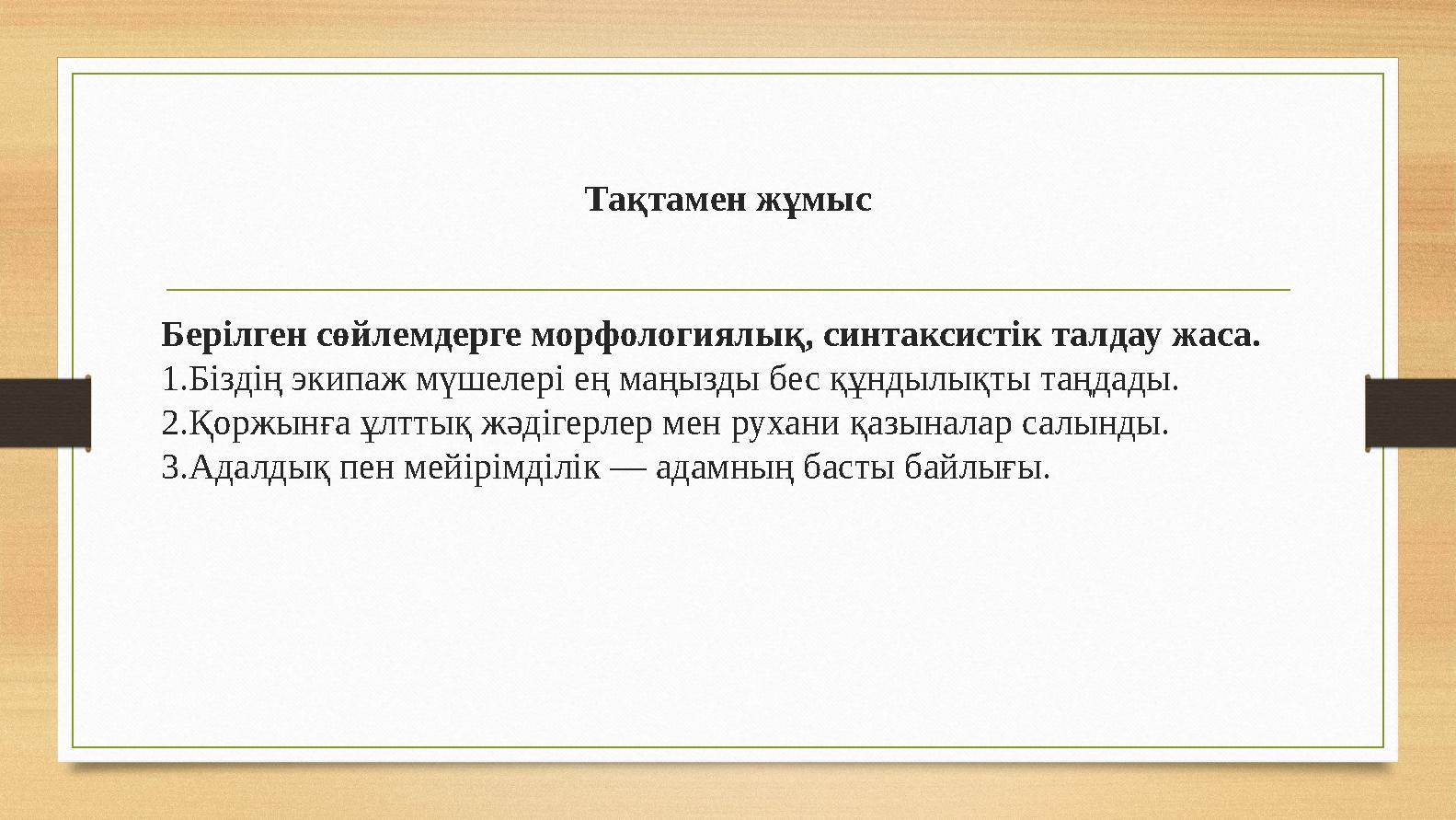 Тақтамен жұмыс Берілген сөйлемдерге морфологиялық, синтаксистік талдау жаса. 1.Біздің экипаж мүшелері ең маңызды бес құндылықты