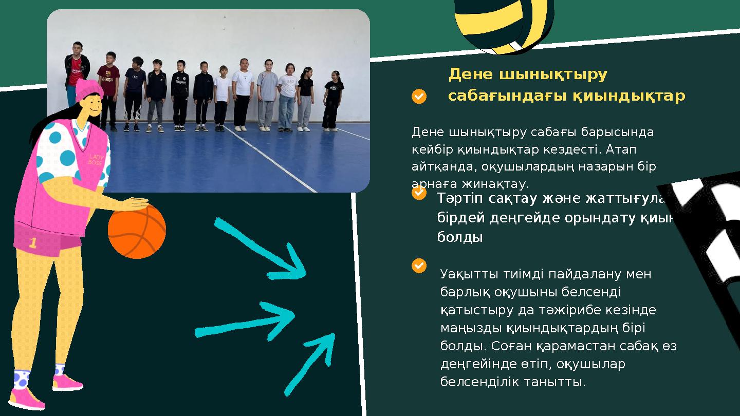 Тәртіп сақтау және жаттығуларды бірдей деңгейде орындату қиын болды Уақытты тиімді пайдалану мен барлық оқушыны белсенді қат