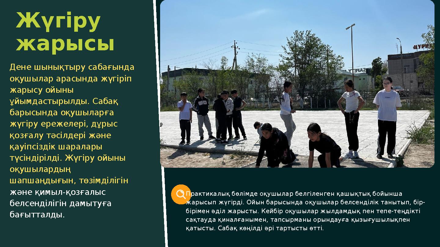 Практикалық бөлімде оқушылар белгіленген қашықтық бойынша жарысып жүгірді. Ойын барысында оқушылар белсенділік танытып, бір- бі