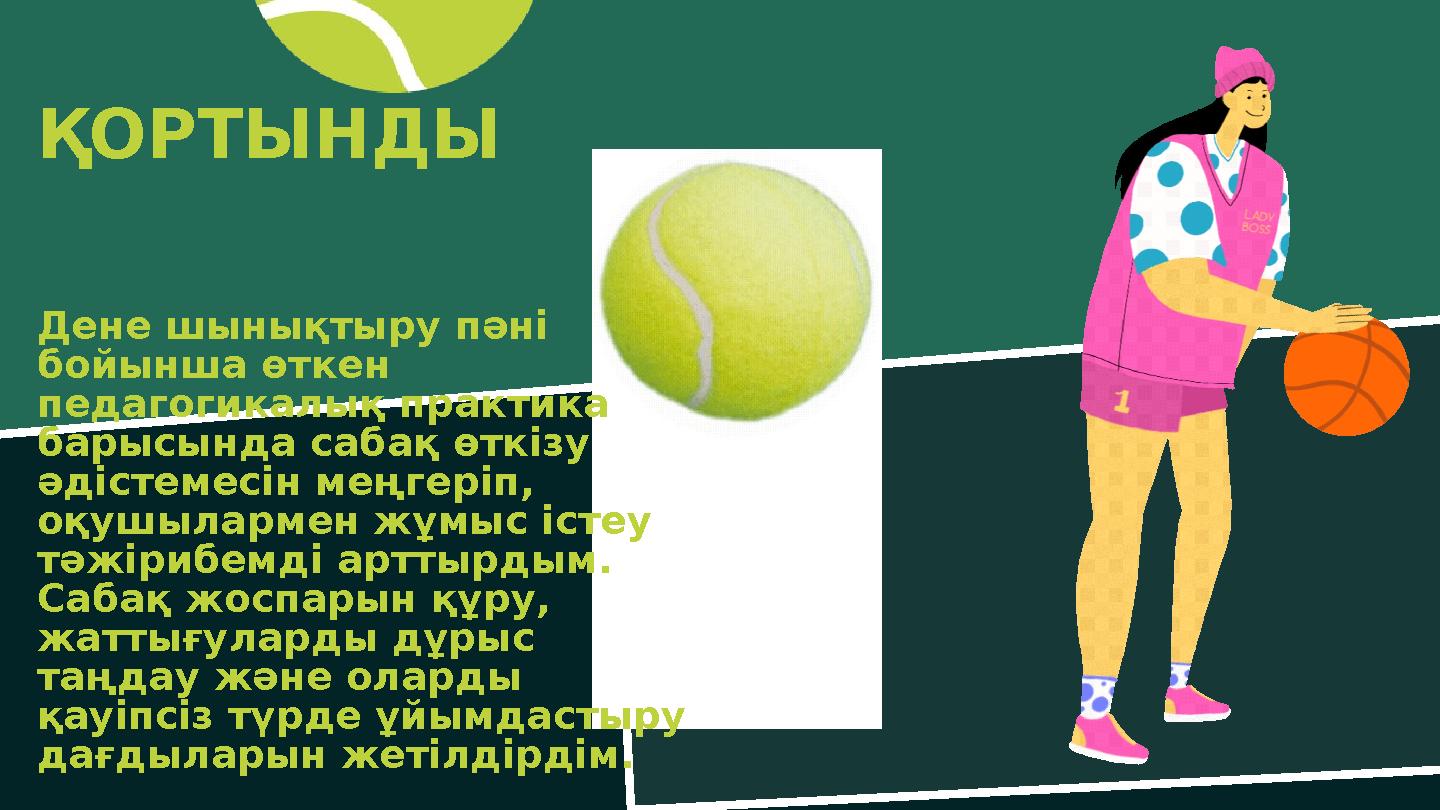 ҚОРТЫНДЫ Дене шынықтыру пәні бойынша өткен педагогикалық практика барысында сабақ өткізу әдістемесін меңгеріп, оқушыларме