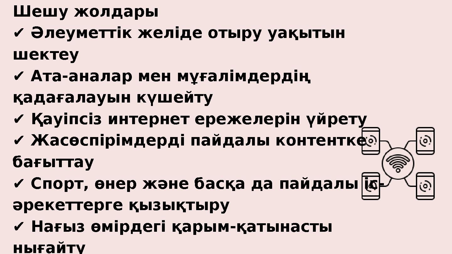 Шешу жолдары ✔ Әлеуметтік желіде отыру уақытын шектеу ✔ Ата-аналар мен мұғалімдердің қадағалауын күшейту ✔ Қауіпсіз интернет е