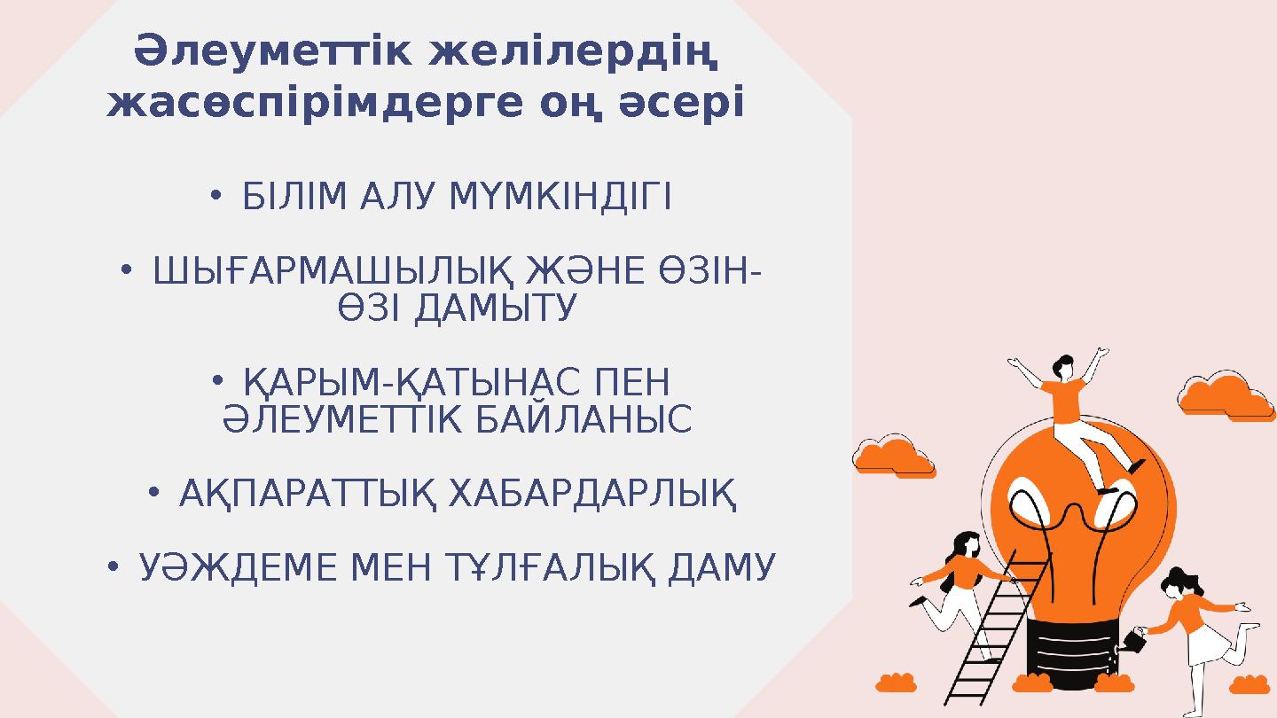 Әлеуметтік желілердің жасөспірімдерге оң әсері •БІЛІМ АЛУ МҮМКІНДІГІ •ШЫҒАРМАШЫЛЫҚ ЖӘНЕ ӨЗІН- ӨЗІ ДАМЫТУ •ҚАРЫМ-ҚАТЫНАС ПЕН ӘЛ