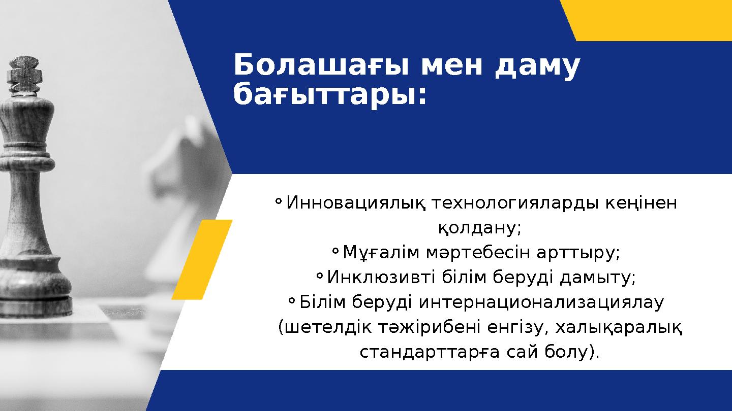 Болашағы мен даму бағыттары: ⚬Инновациялық технологияларды кеңінен қолдану; ⚬Мұғалім мәртебесін арттыру; ⚬Инклюзивті білім бер