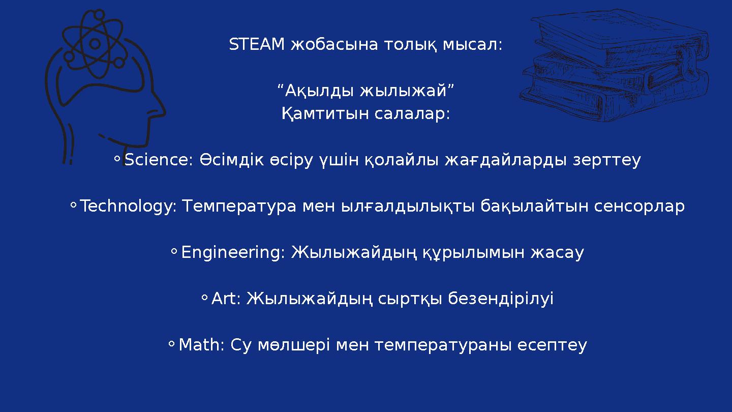 STEAM жобасына толық мысал: “Ақылды жылыжай” Қамтитын салалар: ⚬Science: Өсімдік өсіру үшін қолайлы жағдайларды зерттеу ⚬Technol