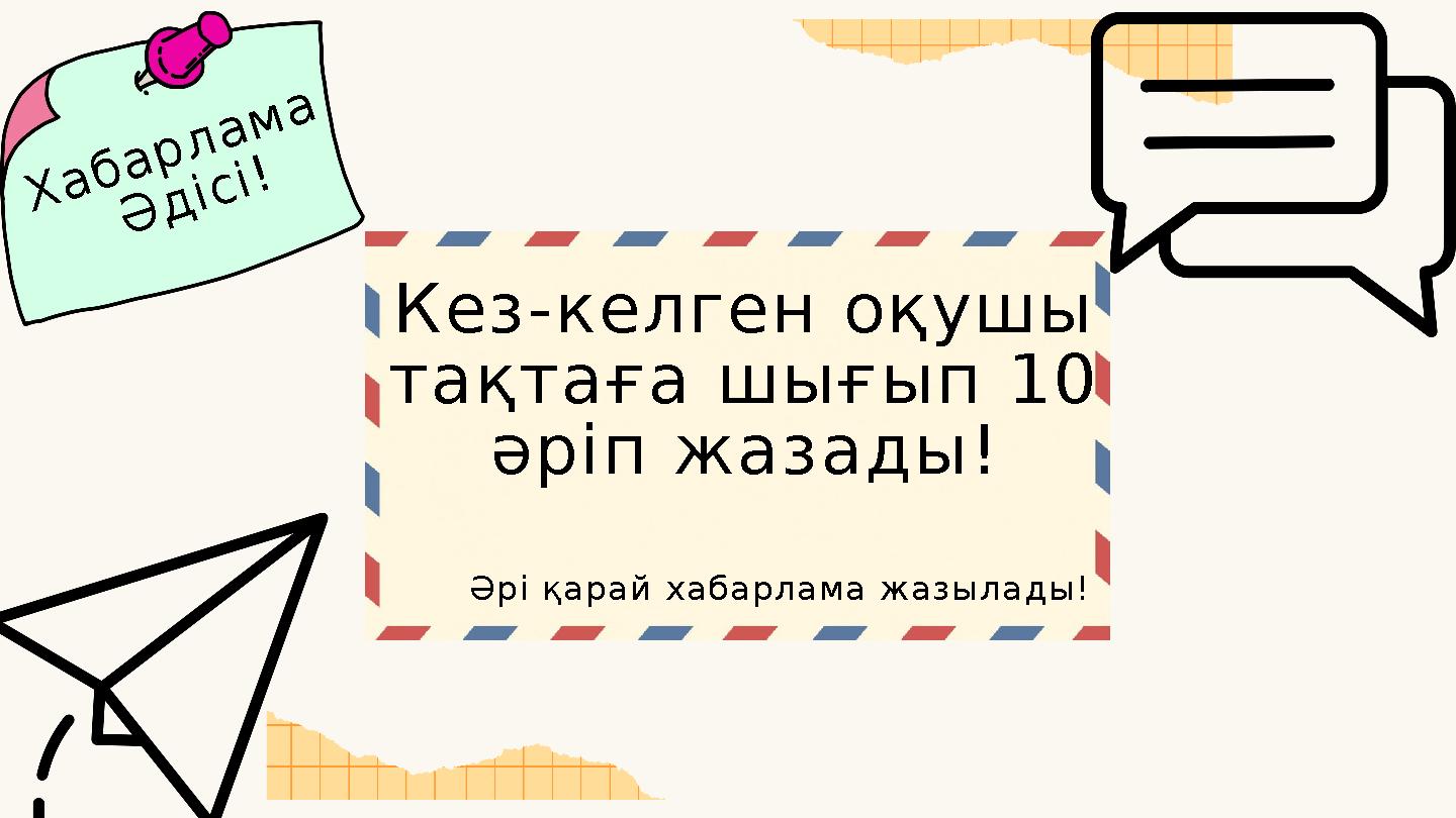 Хабарлама Әдісі! Кез-келген оқушы тақтаға шығып 10 әріп жазады! Әрі қарай хабарлама жазылады!