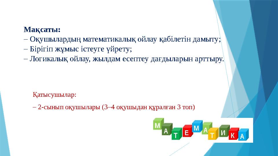 Мақсаты: – Оқушылардың математикалық ойлау қабілетін дамыту; – Бірігіп жұмыс істеуге үйрету; – Логикалық ойлау, жылдам есе