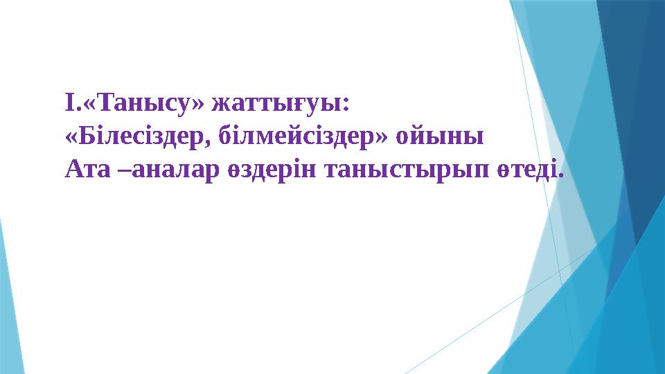 I.«Танысу» жаттығуы: «Білесіздер, білмейсіздер» ойыны Ата –аналар өздерін таныстырып өтеді.
