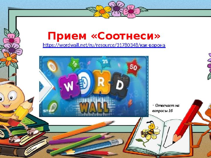 Прием «Соотнеси» https://wordwall.net/ru/resource/31780348/как-ворона - Отвечает на вопросы 1б