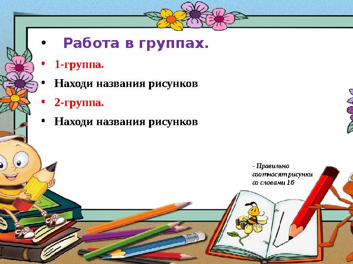 • Работа в группах. •1-группа. •Находи названия рисунков •2-группа. •Находи названия рисунков - Правильно соотносят