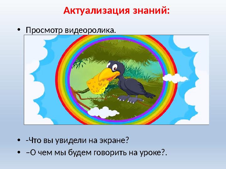 Актуализация знаний: •Просмотр видеоролика. •-Что вы увидели на экране? •–О чем мы будем говорить на уроке?.