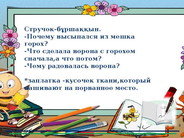 8 Стручок-бұршаққын. -Почему высыпался из мешка горох? -Что сделала ворона с горохом сначала,а что потом? -Чему радовалась вор