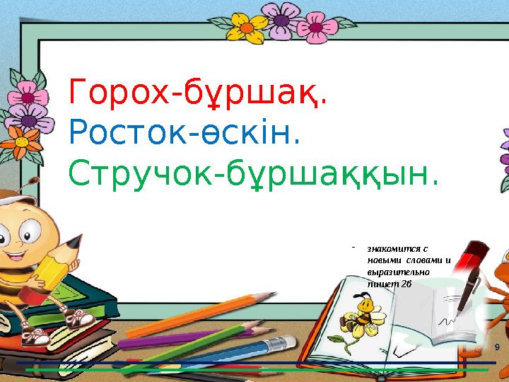 9 Горох-бұршақ. Росток-өскін. Стручок-бұршаққын. -знакомится с новыми словами и выразительно пишет 2б