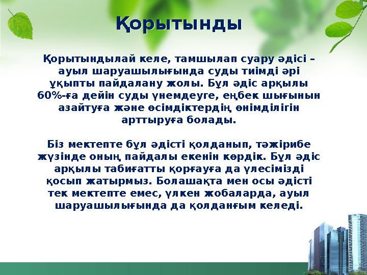 Қорытынды Қорытындылай келе, тамшылап суару әдісі – ауыл шаруашылығында суды тиімді әрі ұқыпты пайдалану жолы. Бұл әдіс арқылы