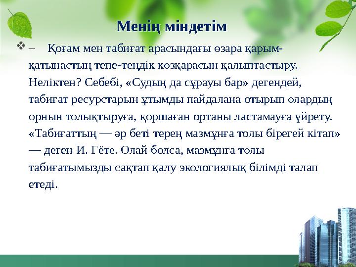 Менің міндетім – Қоғам мен табиғат арасындағы өзара қарым- қатынастың тепе-теңдік көзқарасын қалыптастыру. Неліктен? Себеб