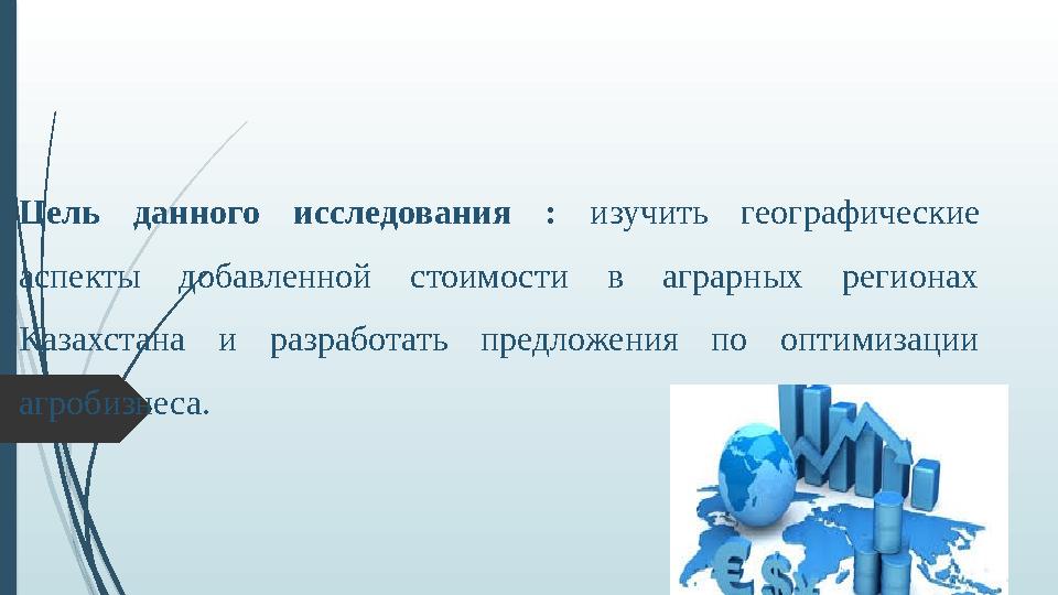 Цель данного исследования : изучить географические аспекты добавленной стоимости в аграрных регионах Казахстана и разработать
