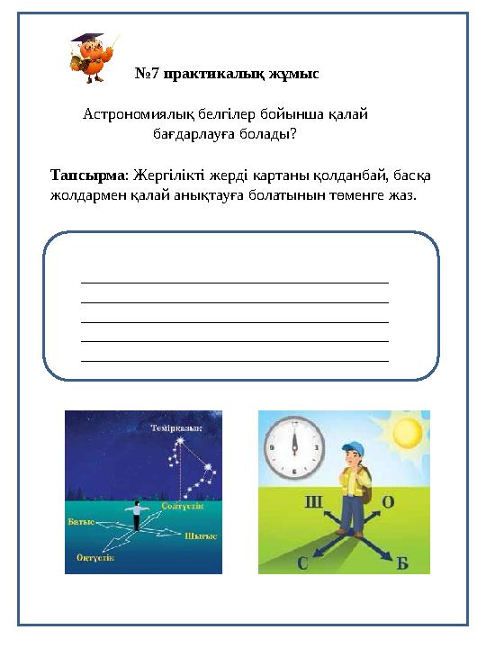№7 практикалық жұмыс Астрономиялық белгілер бойынша қалай бағдарлауға болады? Тапсырма: Жергілікті жерді картаны қолданбай,