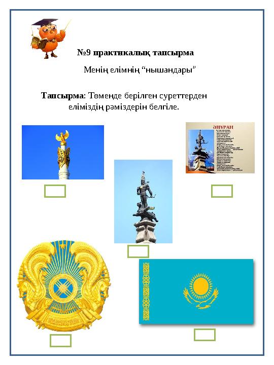 №8 практикалық тапсырма №9 практикалық тапсырма Менің елімнің “нышандары” Тапсырма: Төменде берілген суреттерден еліміздің рәмі