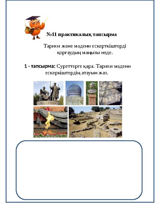 №10 практикалық тапсырма №11 практикалық тапсырма Тарихи және мәдени ескерткіштерді қорғаудың маңызы неде. 1 - тапсырма: Суретт