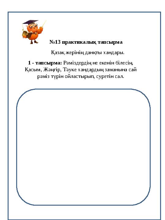 №12 практикалық тапсырма №13 практикалық тапсырма Қазақ жерінің данқты хандары. 1 - тапсырма: Рәміздердің не екенін білесің. Қа