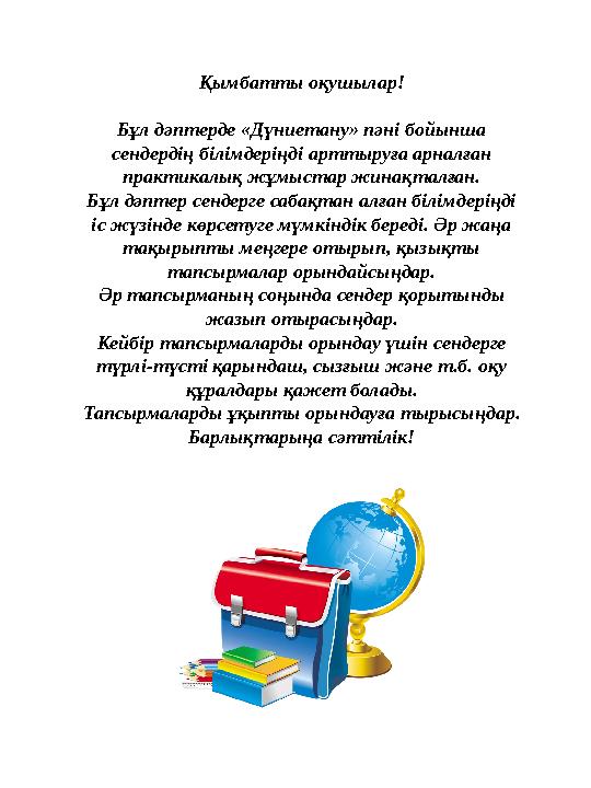 Қымбатты оқушылар! Бұл дәптерде «Дүниетану» пәні бойынша сендердің білімдеріңді арттыруға арналған практикалық жұмыстар жинақт
