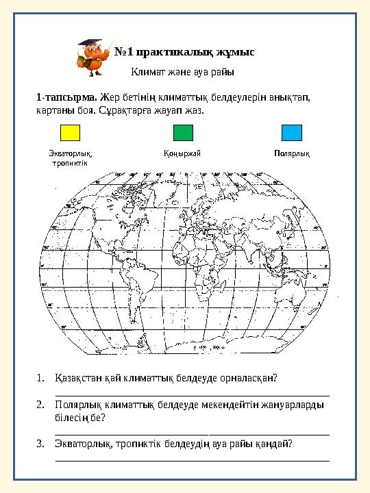 Климат және ауа райы №1 практикалық жұмыс 1-тапсырма. Жер бетінің климаттық белдеулерін анықтап, картаны боя. Сұрақтарға жауап