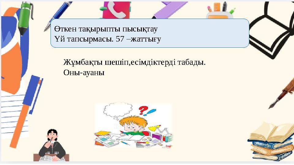Өткен тақырыпты пысықтау Үй тапсырмасы. 57 –жаттығу Жұмбақты шешіп,есімдіктерді табады. Оны-ауаны