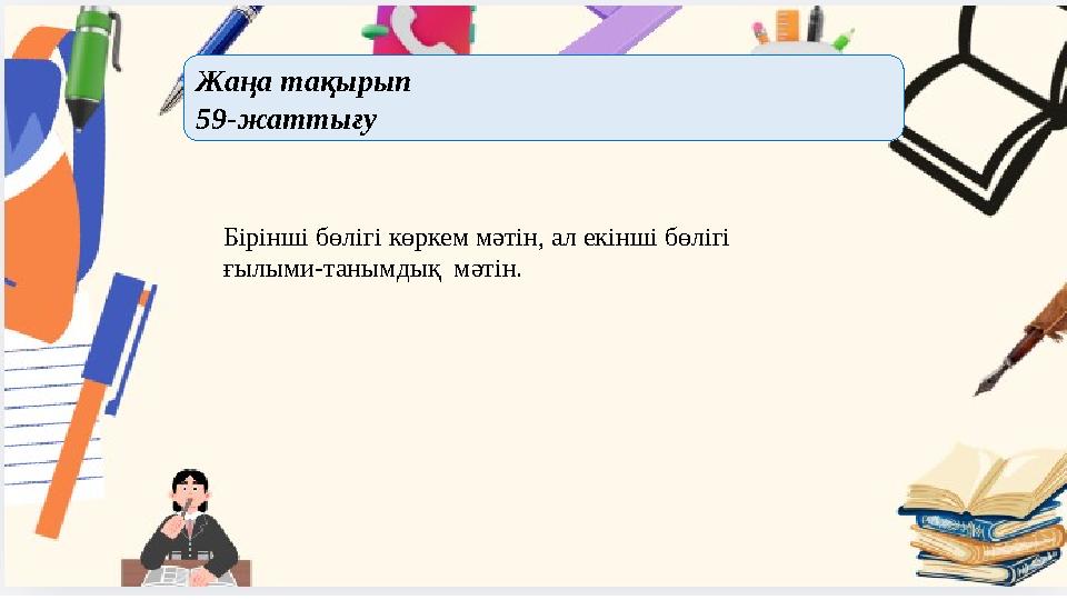 Жаңа тақырып 59-жаттығу Бірінші бөлігі көркем мәтін, ал екінші бөлігі ғылыми-танымдық мәтін.