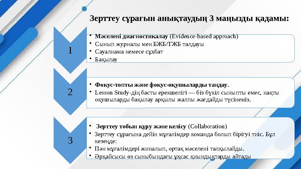 Зерттеу сұрағын анықтаудың 3 маңызды қадамы: 1 •Мәселені диагностикалау (Evidence-based approach) •Сынып журналы мен БЖБ/ТЖБ тал