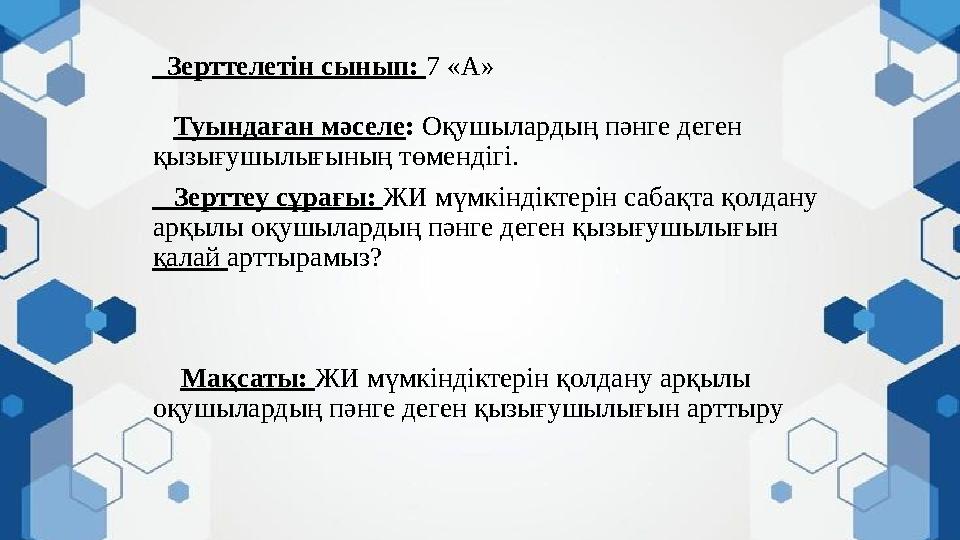 Зерттелетін сынып: 7 «А» Туындаған мәселе: Оқушылардың пәнге деген қызығушылығының төмендігі. Зерттеу сұрағы: ЖИ мүмкінд