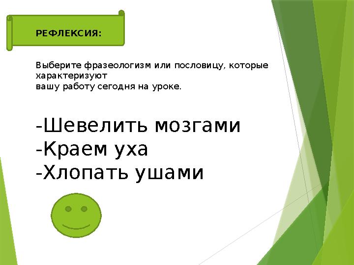 РЕФЛЕКСИЯ: Выберите фразеологизм или пословицу, которые характеризуют вашу работу сегодня на уроке. -Шевелить мозгами -К