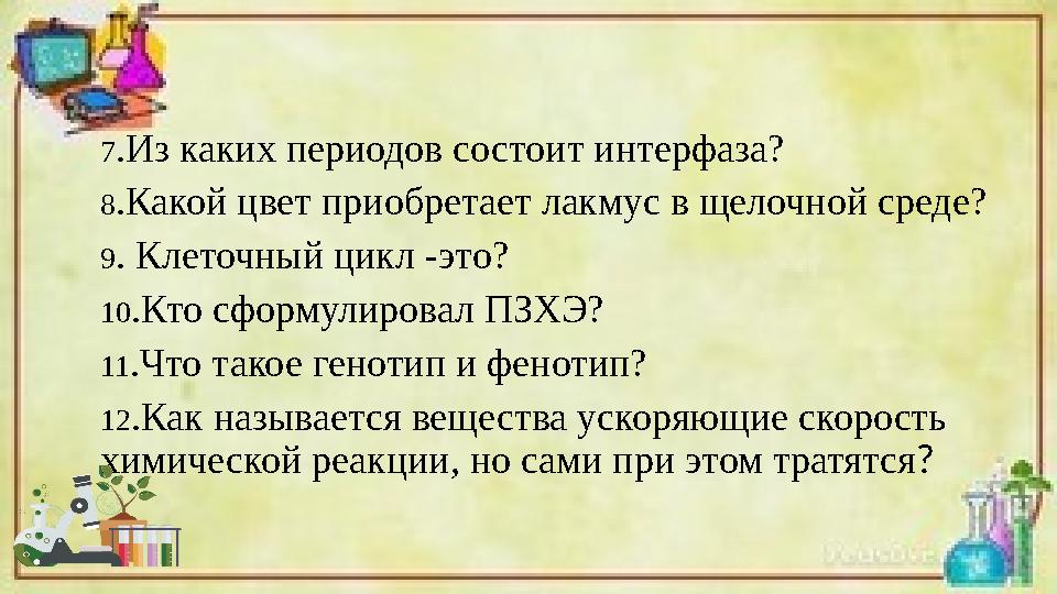 7.Из каких периодов состоит интерфаза? 8.Какой цвет приобретает лакмус в щелочной среде? 9. Клеточный цикл -это? 10.Кто сформ