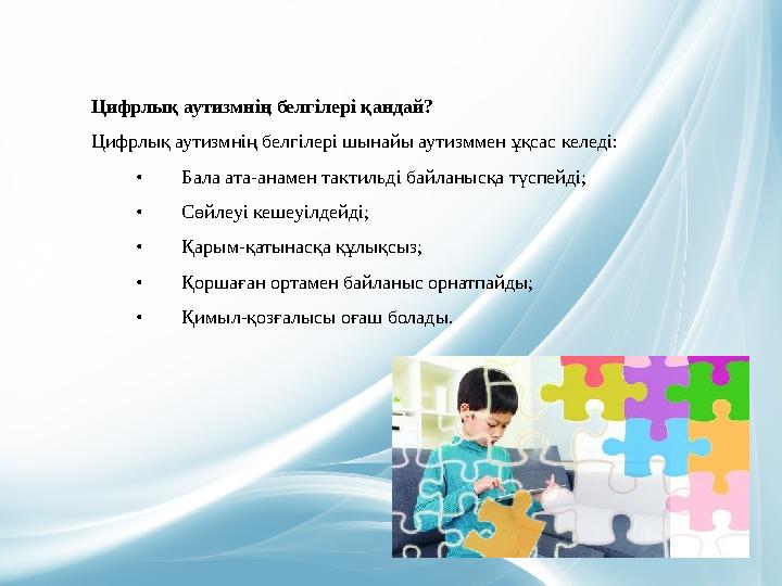 Цифрлық аутизмнің белгілері қандай? Цифрлық аутизмнің белгілері шынайы аутизммен ұқсас келеді: • Бала ата-анамен