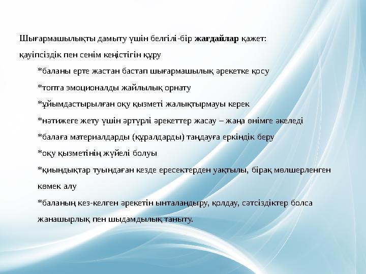 Шығармашылықты дамыту үшін белгілі-бір жағдайлар қажет: қауіпсіздік пен сенім кеңістігін құру *баланы ерте жастан бастап шығарма