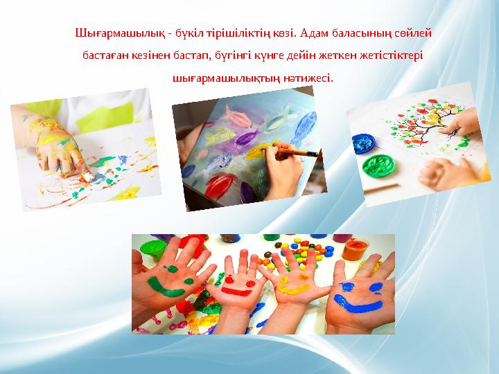 Шығармашылық - бүкіл тірішіліктің көзі. Адам баласының сөйлей бастаған кезінен бастап, бүгінгі күнге дейін жеткен жетістіктері