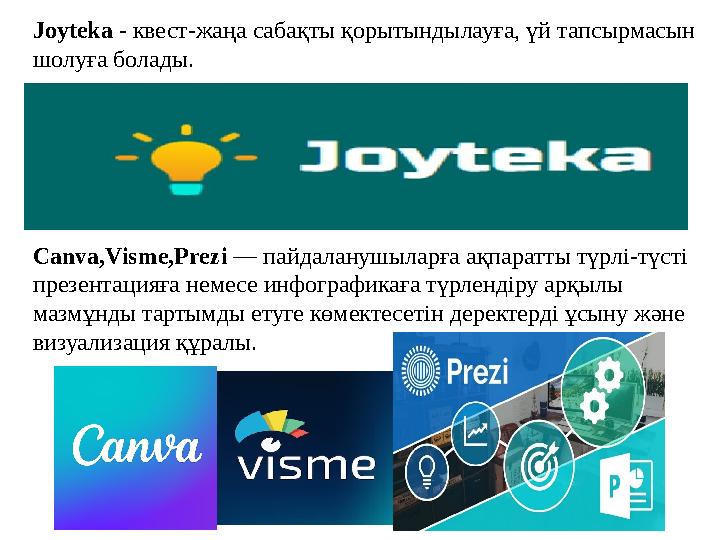 Joyteka - квест-жаңа сабақты қорытындылауға, үй тапсырмасын шолуға болады. Canva,Visme,Prezi — пайдаланушыларға ақпаратты түрлі