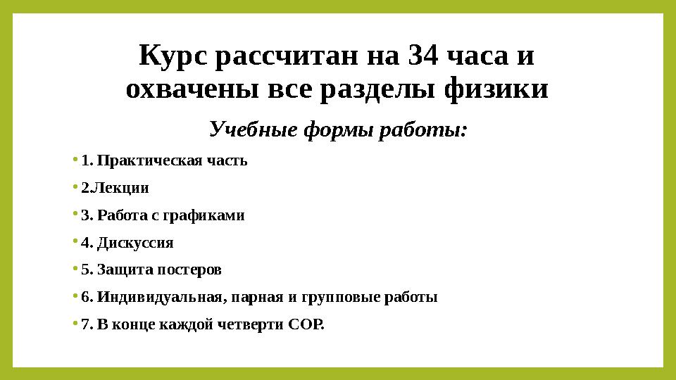 Курс рассчитан на 34 часа и охвачены все разделы физики Учебные формы работы: •1. Практическая часть •2.Лекции •3. Работа с гра