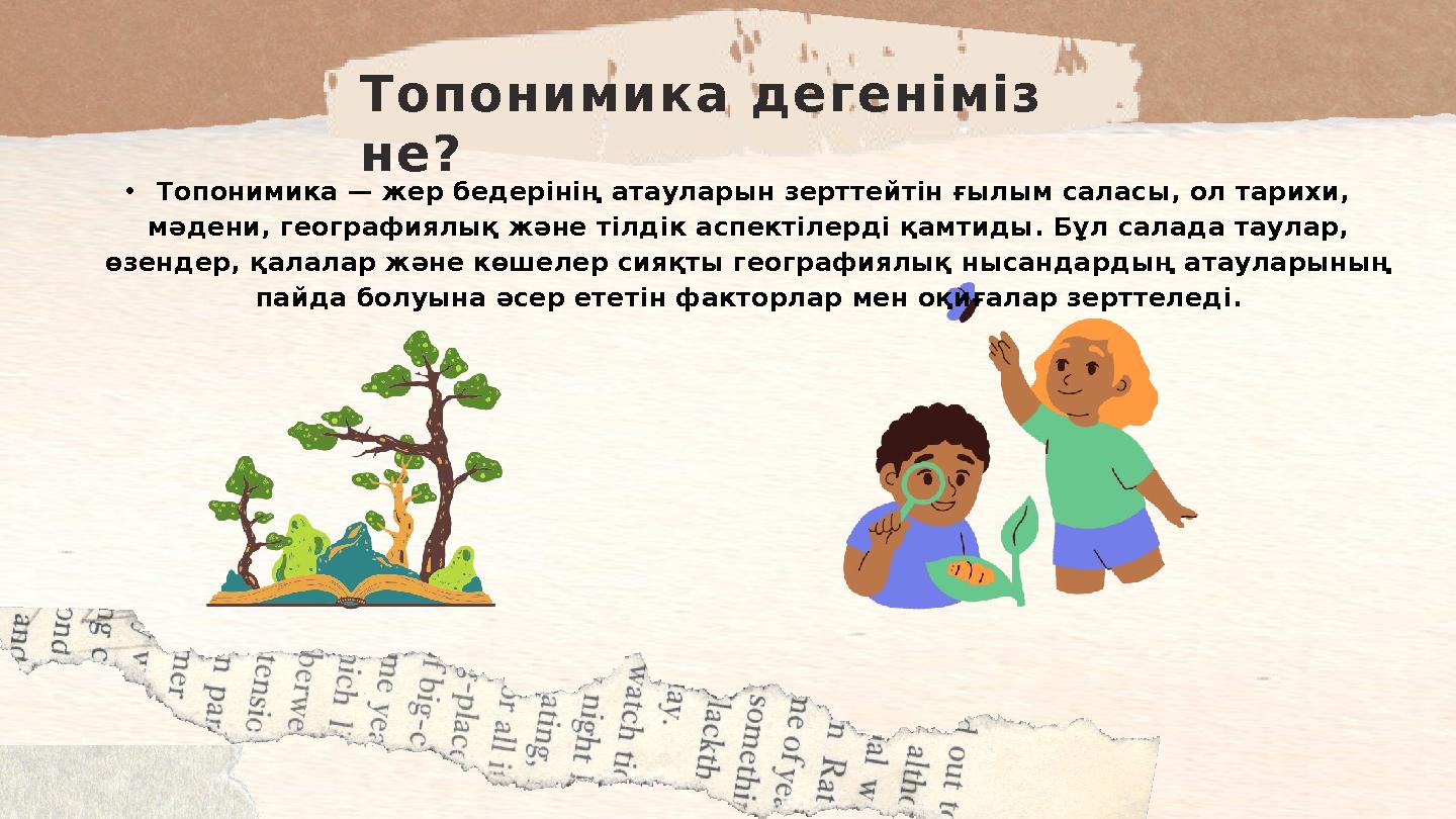 • Топонимика — жер бедерінің атауларын зерттейтін ғылым саласы, ол тарихи, мәдени, географиялық және тілдік аспектілерді қамтид