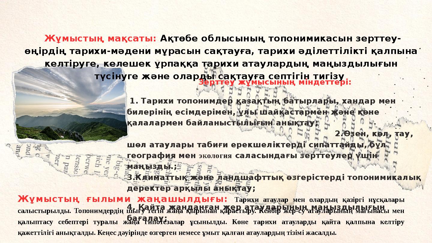 Жұмыстың мақсаты: Ақтөбе облысының топонимикасын зерттеу- өңірдің тарихи-мәдени мұрасын сақтауға, тарихи әділеттілікті қалпына