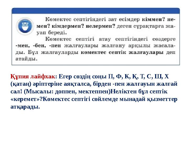 Құпия лайфхак: Егер сөздің соңы П, Ф, К, Қ, Т, С, Ш, Х (қатаң) әріптеріне аяқталса, бірден -пен жалғауын жалғай сал! (Мысалы: