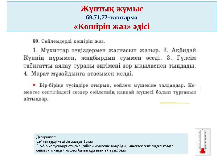 Жұптық жұмыс 69,71,72-тапсырма «Көшіріп жаз» әдісі Дескриптор: Сөйлемдерді көшіріп жазады.1балл Бір-біріңе түсіндіре отырып, сө