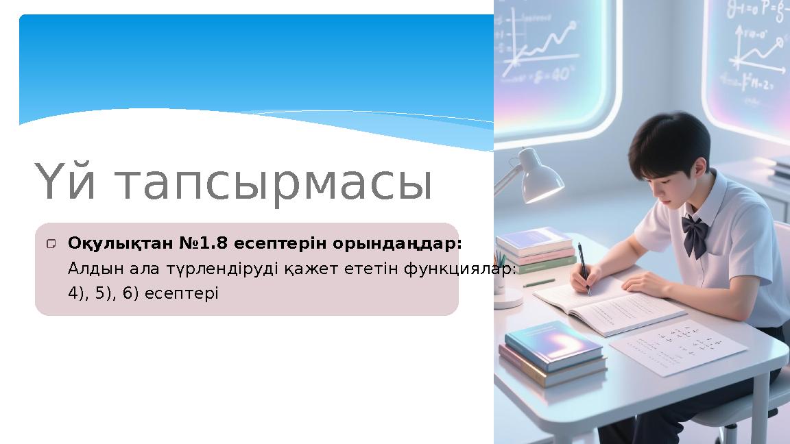 Үй тапсырмасы Оқулықтан №1.8 есептерін орындаңдар: Алдын ала түрлендіруді қажет ететін функциялар: 4), 5), 6) есептері