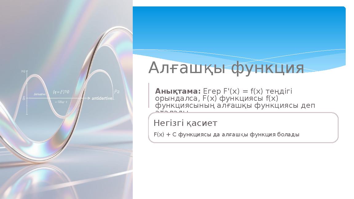 Алғашқы функция Анықтама: Егер F'(x) = f(x) теңдігі орындалса, F(x) функциясы f(x) функциясының алғашқы функциясы деп аталады