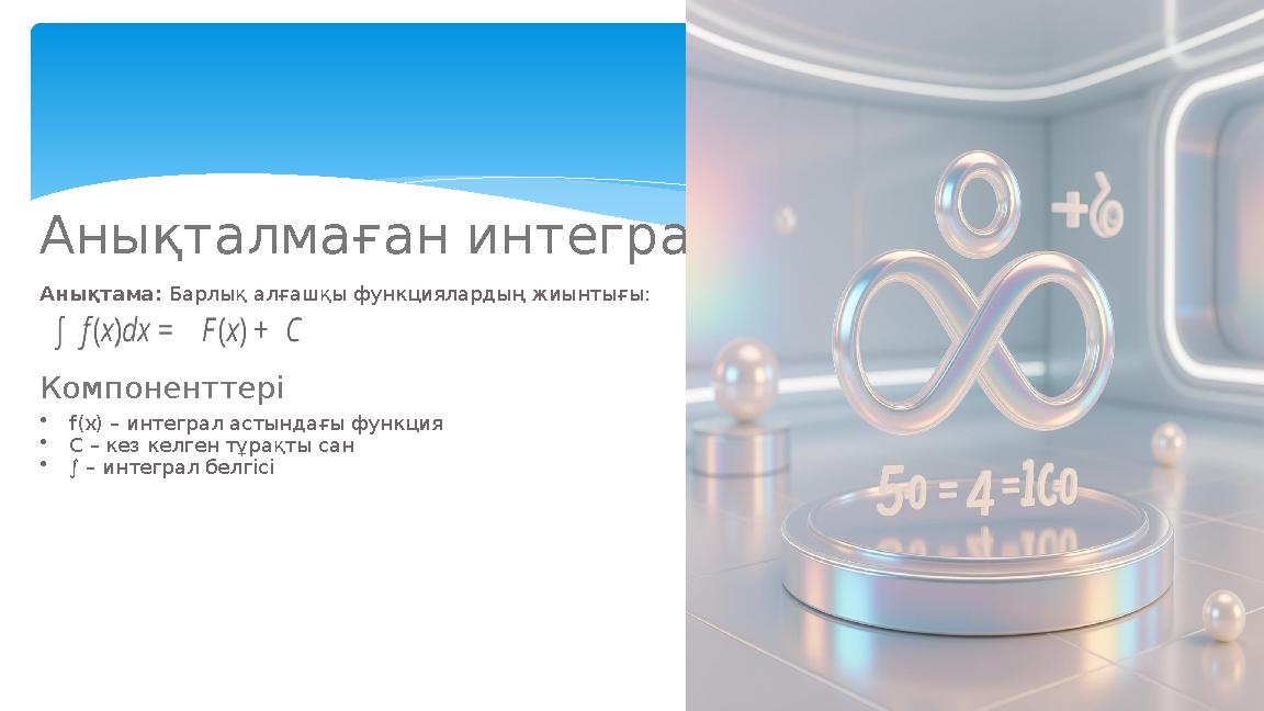 Анықталмаған интеграл Анықтама: Барлық алғашқы функциялардың жиынтығы: Компоненттері •f(x) – интеграл астындағы функция •C – кез