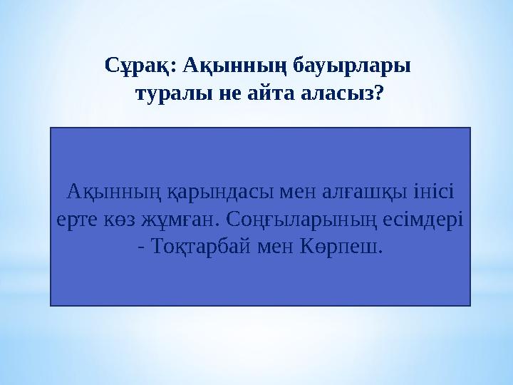 Ақынның қарындасы мен алғашқы інісі ерте көз жұмған. Соңғыларының есімдері - Тоқтарбай мен Көрпеш. Сұрақ: Ақынның бауырлары т