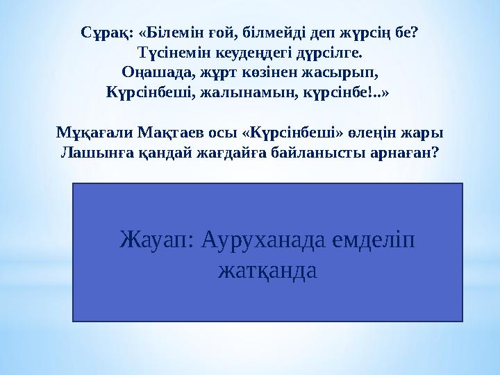 Сұрақ: «Білемін ғой, білмейді деп жүрсің бе? Түсінемін кеудеңдегі дүрсілге. Оңашада, жұрт көзінен жасырып, Күрсінбеші, жалынамын