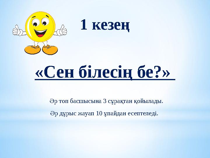 1 кезең «Сен білесің бе?» Әр топ басшысына 3 сұрақтан қойылады. Әр дұрыс жауап 10 ұпайдан есептеледі.