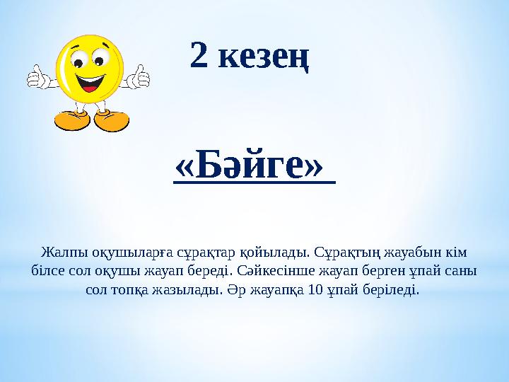 2 кезең «Бәйге» Жалпы оқушыларға сұрақтар қойылады. Сұрақтың жауабын кім білсе сол оқушы жауап береді. Сәйкесінше жауап берге