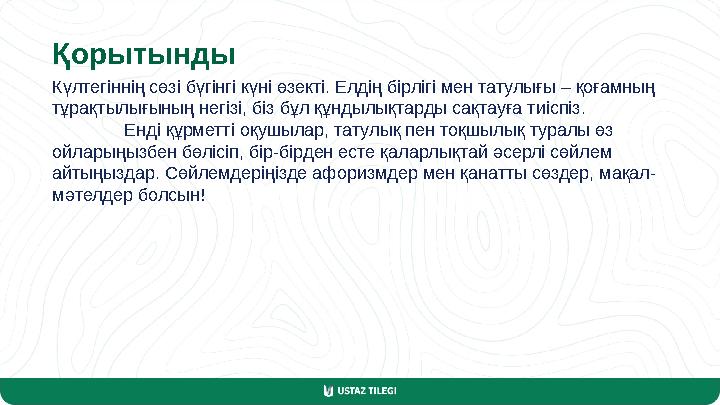 Қорытынды Күлтегіннің сөзі бүгінгі күні өзекті. Елдің бірлігі мен татулығы – қоғамның тұрақтылығының негізі, біз бұл құндылықта